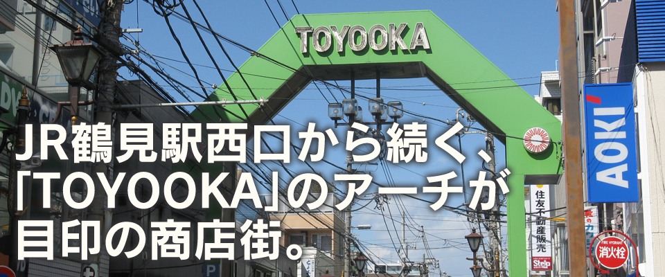 JR鶴見駅西口から続く、「TOYOOKA｣のアーチが 目印の商店街。